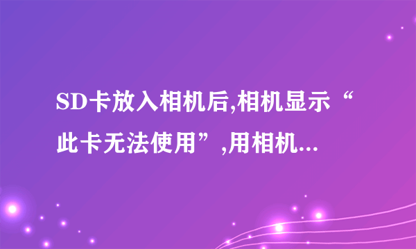 SD卡放入相机后,相机显示“此卡无法使用”,用相机格式化后,还是显示“此开无法使用”这个是为什么?