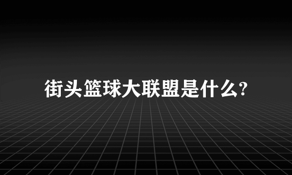 街头篮球大联盟是什么?