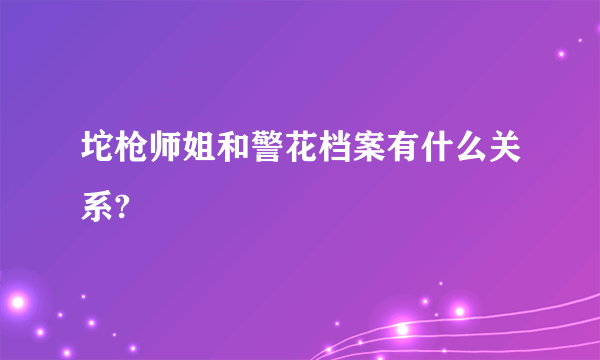 坨枪师姐和警花档案有什么关系?