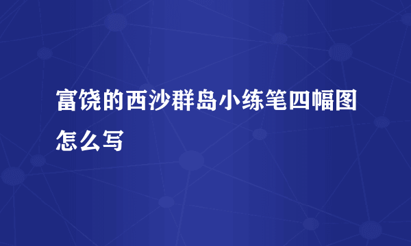 富饶的西沙群岛小练笔四幅图怎么写