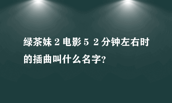 绿茶妹２电影５２分钟左右时的插曲叫什么名字？