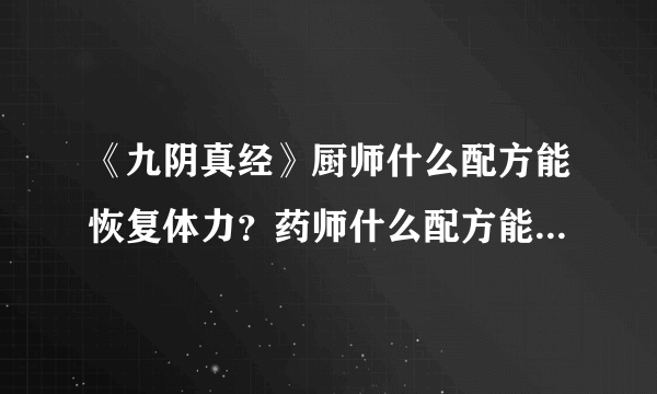 《九阴真经》厨师什么配方能恢复体力？药师什么配方能恢复体力？