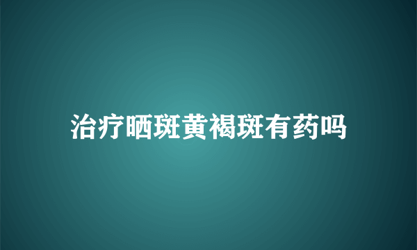 治疗晒斑黄褐斑有药吗