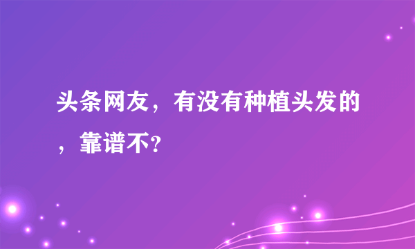 头条网友，有没有种植头发的，靠谱不？