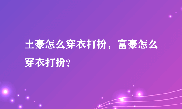 土豪怎么穿衣打扮，富豪怎么穿衣打扮？