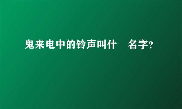 鬼来电中的铃声叫什麼名字？