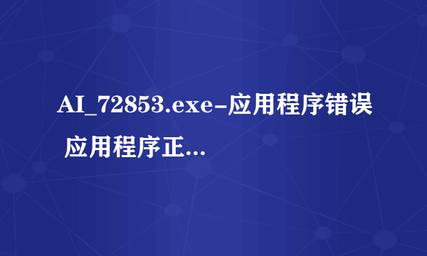 AI_72853.exe-应用程序错误 应用程序正常初始化(0xc0000135)失败