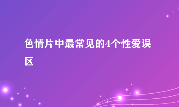 色情片中最常见的4个性爱误区