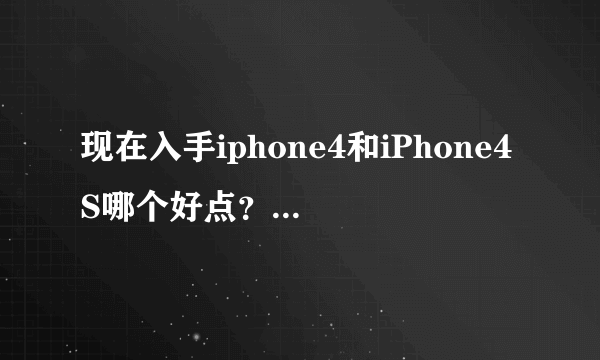 现在入手iphone4和iPhone4S哪个好点？他们有什么区别？