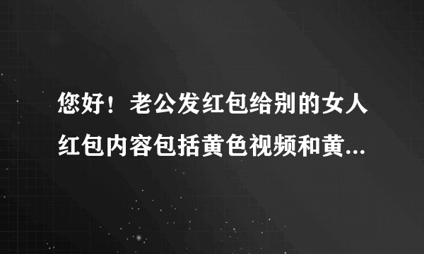 您好！老公发红包给别的女人红包内容包括黄色视频和黄色图片，我还怎样维护自己的合法权益？他这个行为不是一次俩次了，希望听到您的见解？