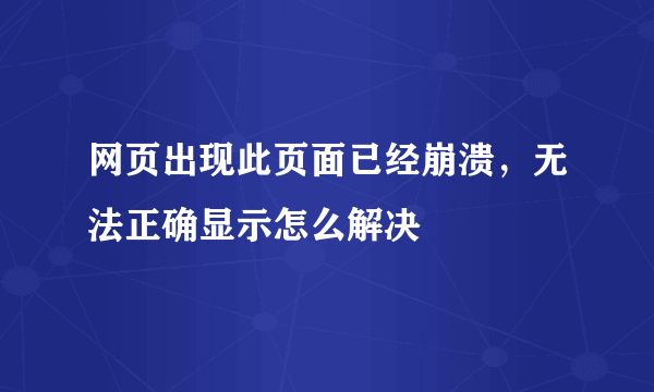 网页出现此页面已经崩溃，无法正确显示怎么解决