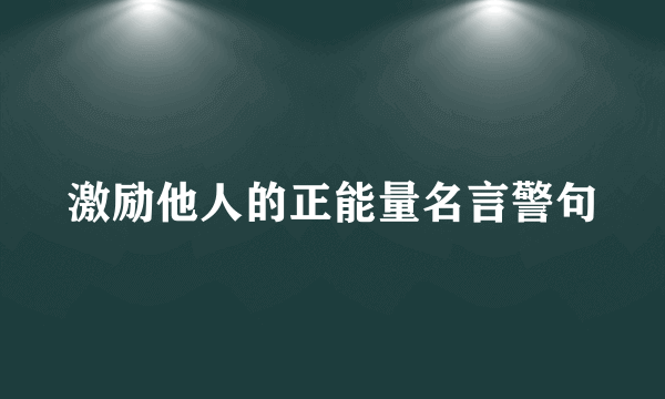 激励他人的正能量名言警句