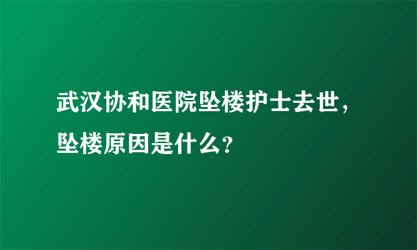 武汉协和医院坠楼护士去世，坠楼原因是什么？