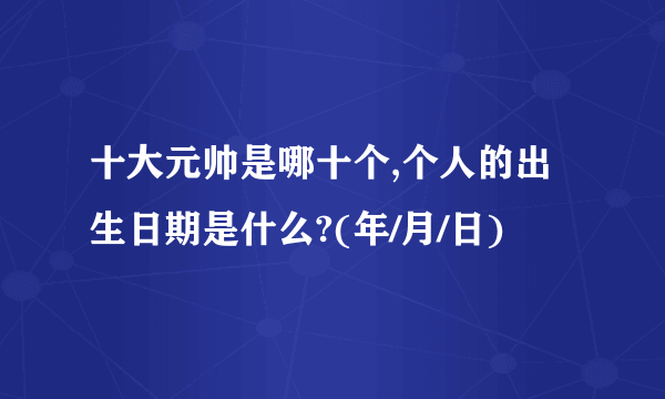 十大元帅是哪十个,个人的出生日期是什么?(年/月/日)