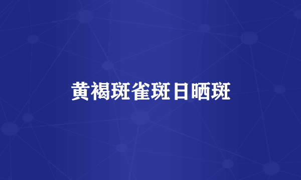 黄褐斑雀斑日晒斑