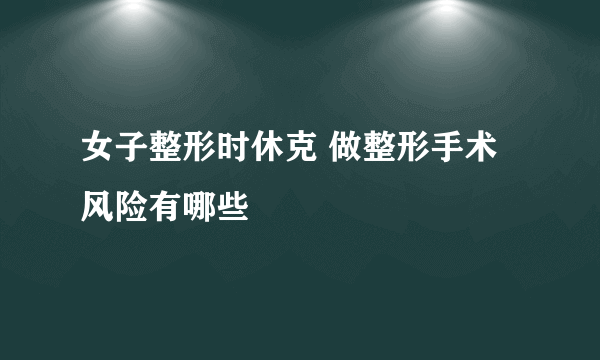 女子整形时休克 做整形手术风险有哪些