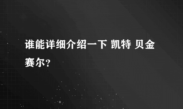 谁能详细介绍一下 凯特 贝金赛尔？