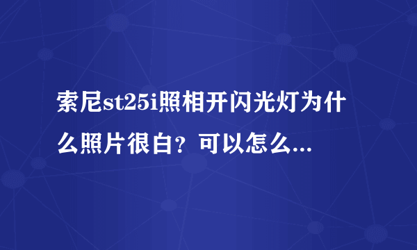 索尼st25i照相开闪光灯为什么照片很白？可以怎么调节吗？