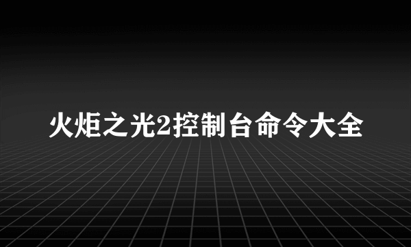 火炬之光2控制台命令大全