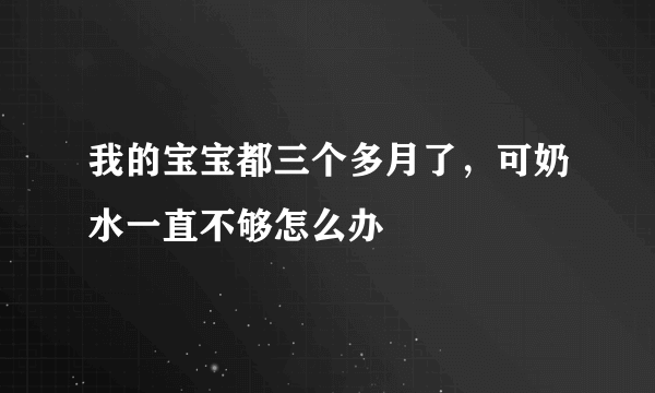 我的宝宝都三个多月了，可奶水一直不够怎么办