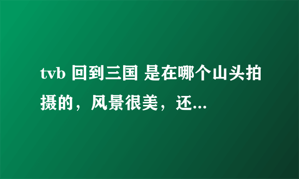 tvb 回到三国 是在哪个山头拍摄的，风景很美，还可以看到青马大桥