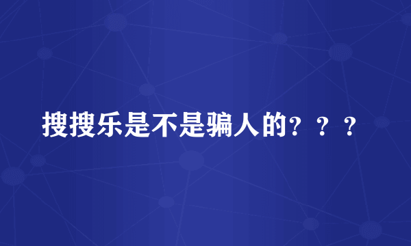 搜搜乐是不是骗人的？？？