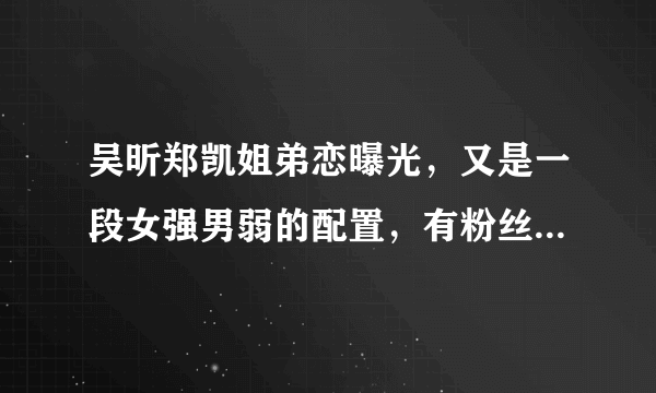 吴昕郑凯姐弟恋曝光，又是一段女强男弱的配置，有粉丝直言不看好这段恋情，你怎么看呢？