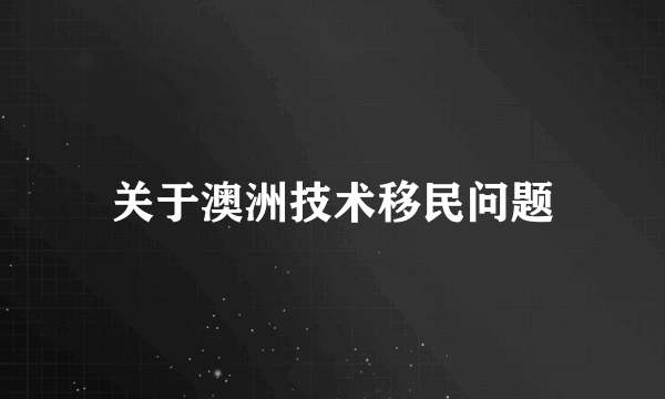 关于澳洲技术移民问题