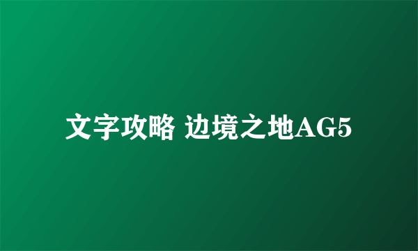 文字攻略 边境之地AG5