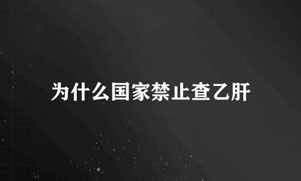 为什么国家禁止查乙肝