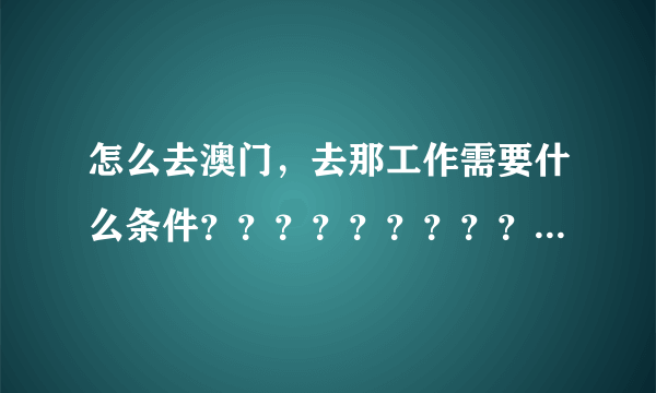 怎么去澳门，去那工作需要什么条件？？？？？？？？？？？？？