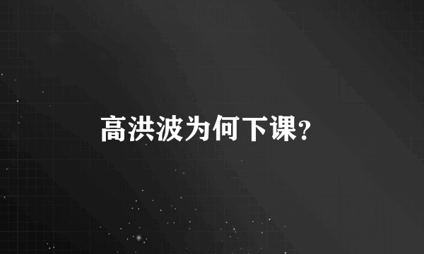 高洪波为何下课？