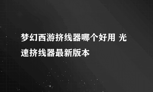 梦幻西游挤线器哪个好用 光速挤线器最新版本