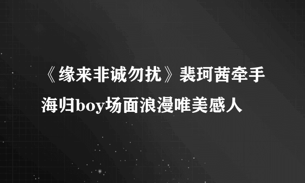 《缘来非诚勿扰》裴珂茜牵手海归boy场面浪漫唯美感人