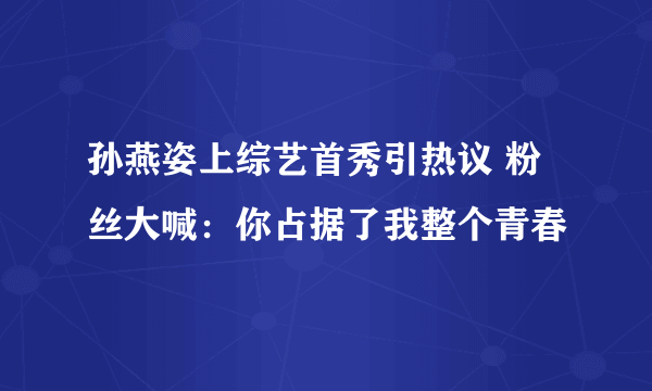 孙燕姿上综艺首秀引热议 粉丝大喊：你占据了我整个青春