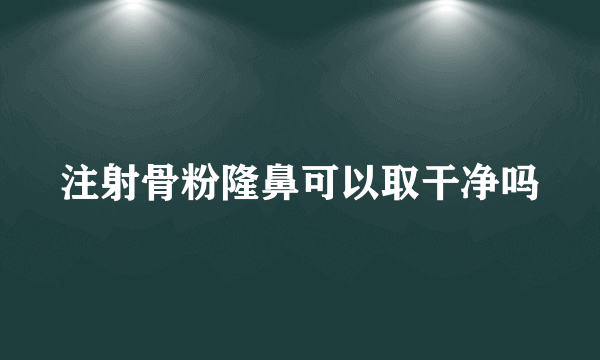 注射骨粉隆鼻可以取干净吗