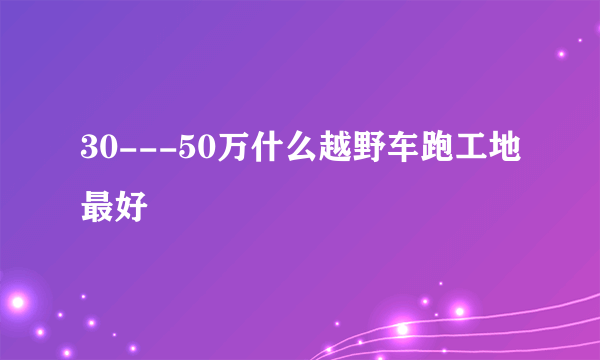 30---50万什么越野车跑工地最好