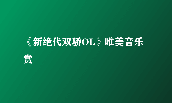 《新绝代双骄OL》唯美音乐赏