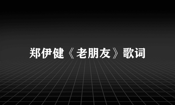 郑伊健《老朋友》歌词