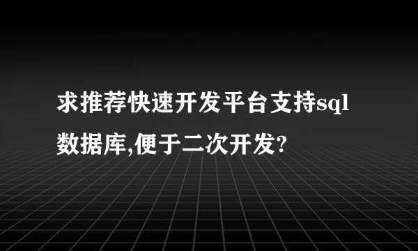 求推荐快速开发平台支持sql数据库,便于二次开发?