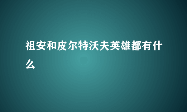 祖安和皮尔特沃夫英雄都有什么