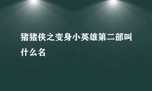 猪猪侠之变身小英雄第二部叫什么名