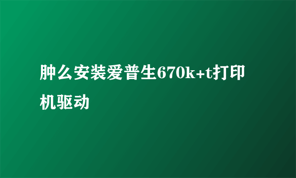 肿么安装爱普生670k+t打印机驱动