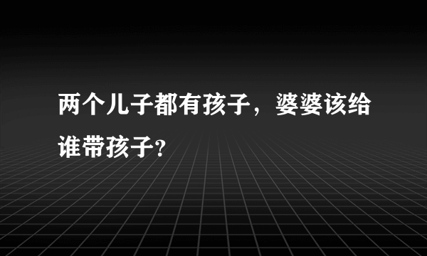 两个儿子都有孩子，婆婆该给谁带孩子？