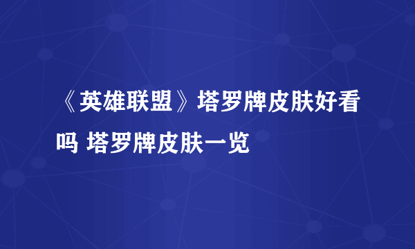 《英雄联盟》塔罗牌皮肤好看吗 塔罗牌皮肤一览