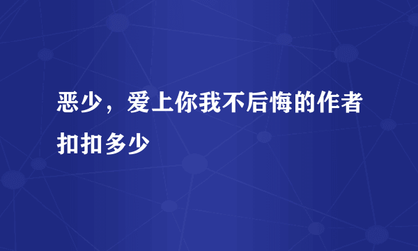 恶少，爱上你我不后悔的作者扣扣多少