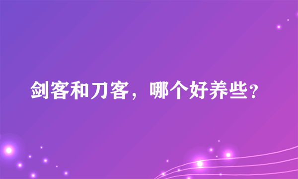 剑客和刀客，哪个好养些？