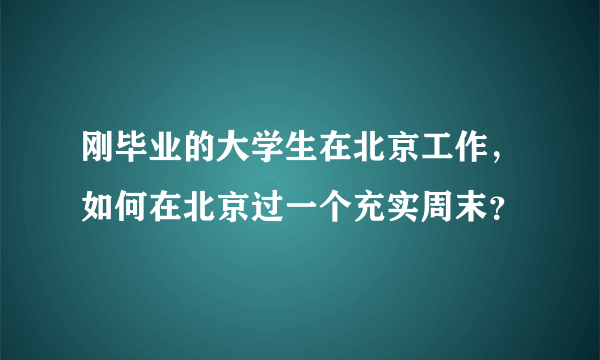 刚毕业的大学生在北京工作，如何在北京过一个充实周末？