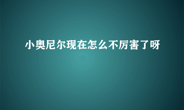 小奥尼尔现在怎么不厉害了呀