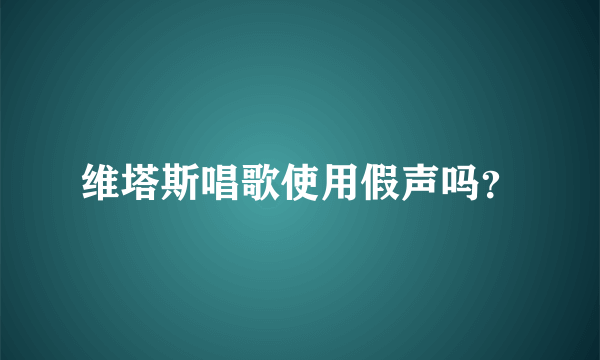 维塔斯唱歌使用假声吗？